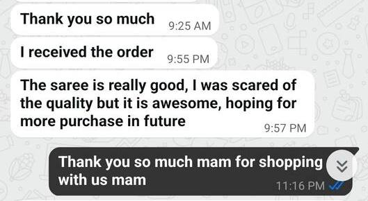 WhatsApp message: the saree is really good, was scared of the quality but it is awesome, hoping for more purchases